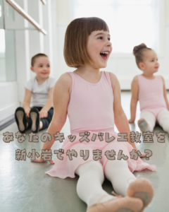 あなたのキッズバレエ教室をひらきませんか？